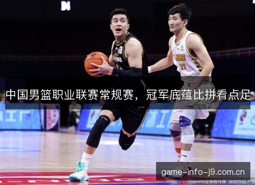 中国男篮职业联赛常规赛，冠军底蕴比拼看点足