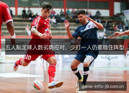五人制足球人数劣势应对,少打一人仍要稳住阵型 五人制足球人数劣势应对,少打一人仍要稳住阵型
